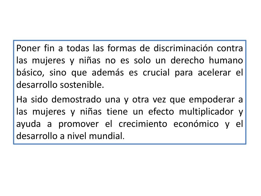 Poner fin a todas las formas de discriminación contra las mujeres y niñas no es solo un derecho humano básico, sino que además es crucial para acelerar el desarrollo sostenible.