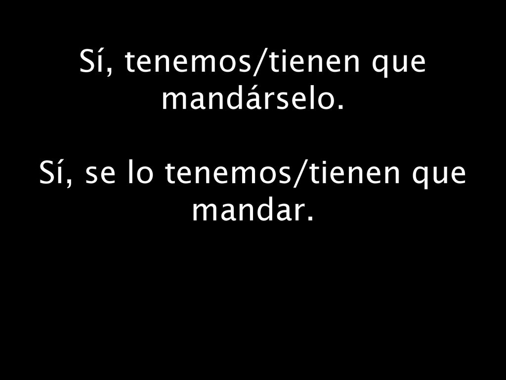 Sí, tenemos/tienen que mandárselo. Sí, se lo tenemos/tienen que mandar.