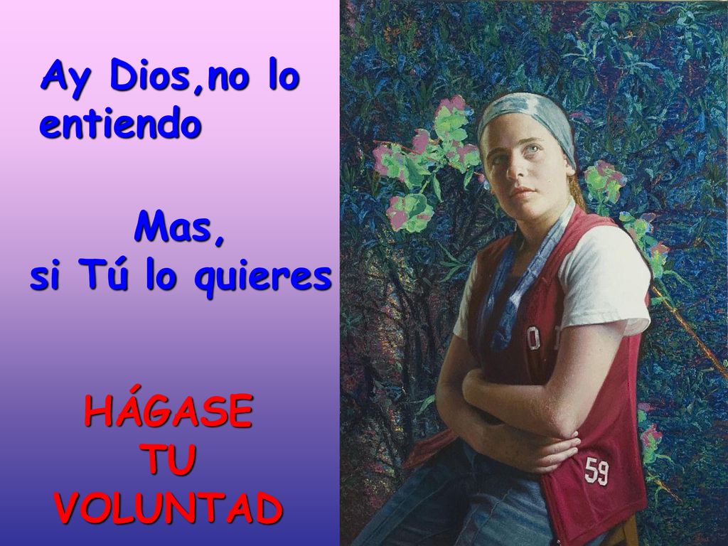Ay Dios,no lo entiendo Mas, si Tú lo quieres HÁGASE TU VOLUNTAD