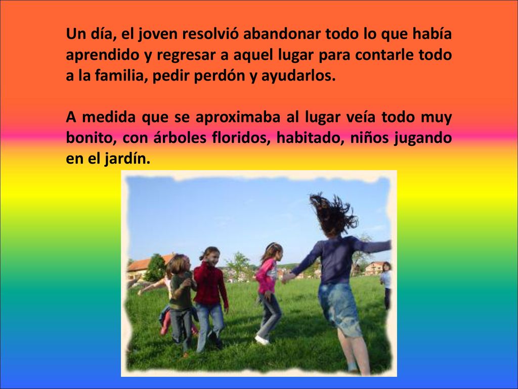 Un día, el joven resolvió abandonar todo lo que había aprendido y regresar a aquel lugar para contarle todo a la familia, pedir perdón y ayudarlos.