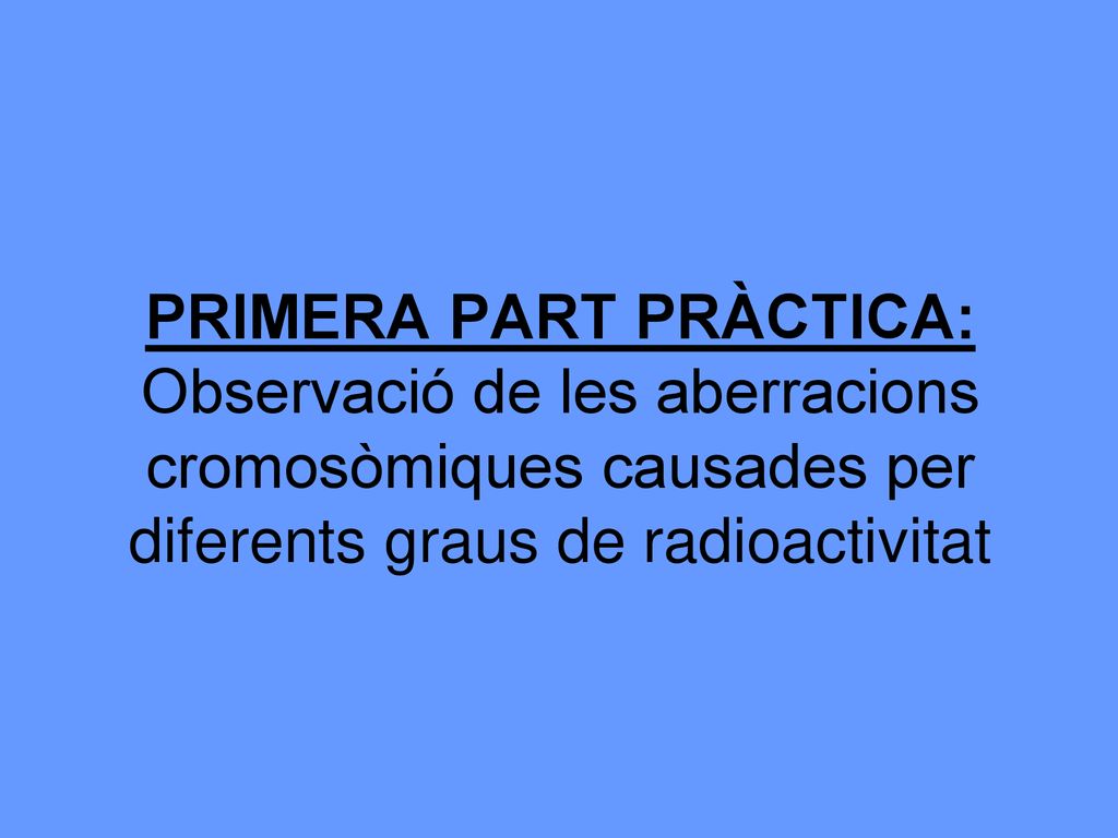 PRIMERA PART PRÀCTICA: Observació de les aberracions cromosòmiques causades per diferents graus de radioactivitat