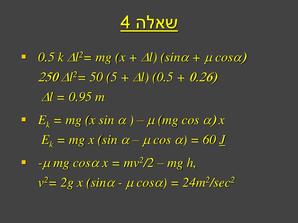 שאלה k Dl2= mg (x + Dl) (sina + m cosa) 250 Dl2= 50 (5 + Dl) ( ) Dl = 0.95 m.