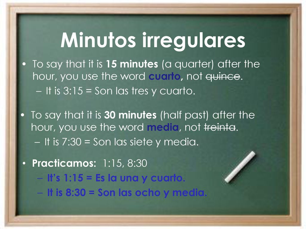 Minutos irregulares To say that it is 15 minutes (a quarter) after the hour, you use the word cuarto, not quince.