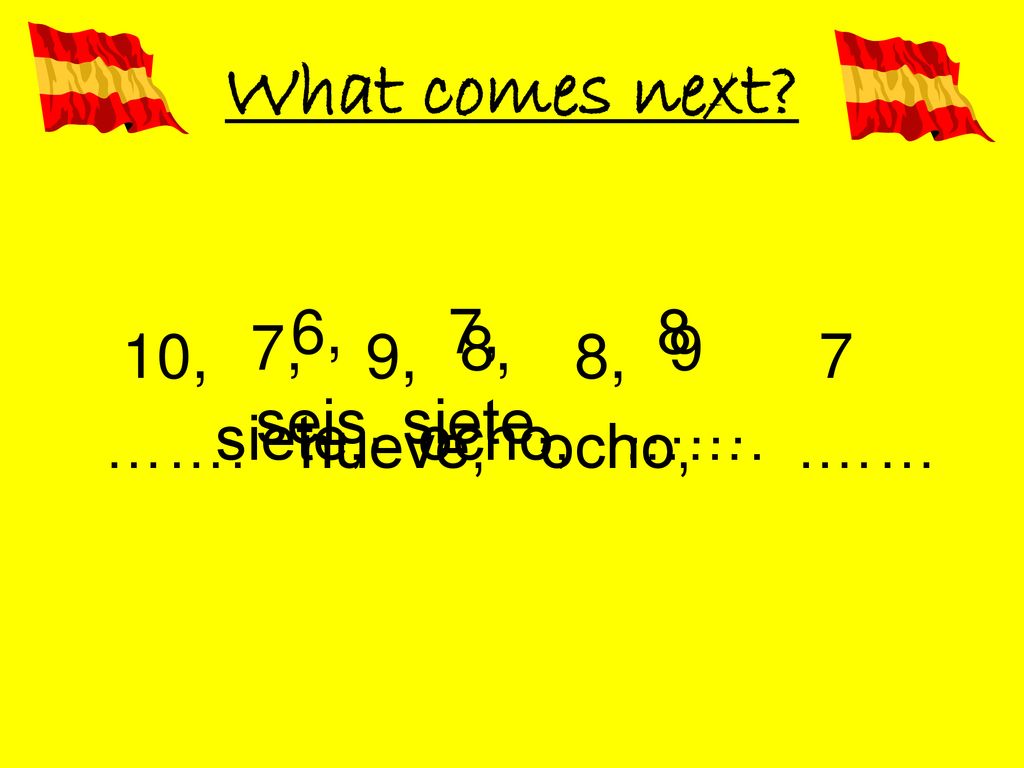 What comes next 6, 7, 8 7, 8, 9 10, 9, 8, 7 seis, siete, …….