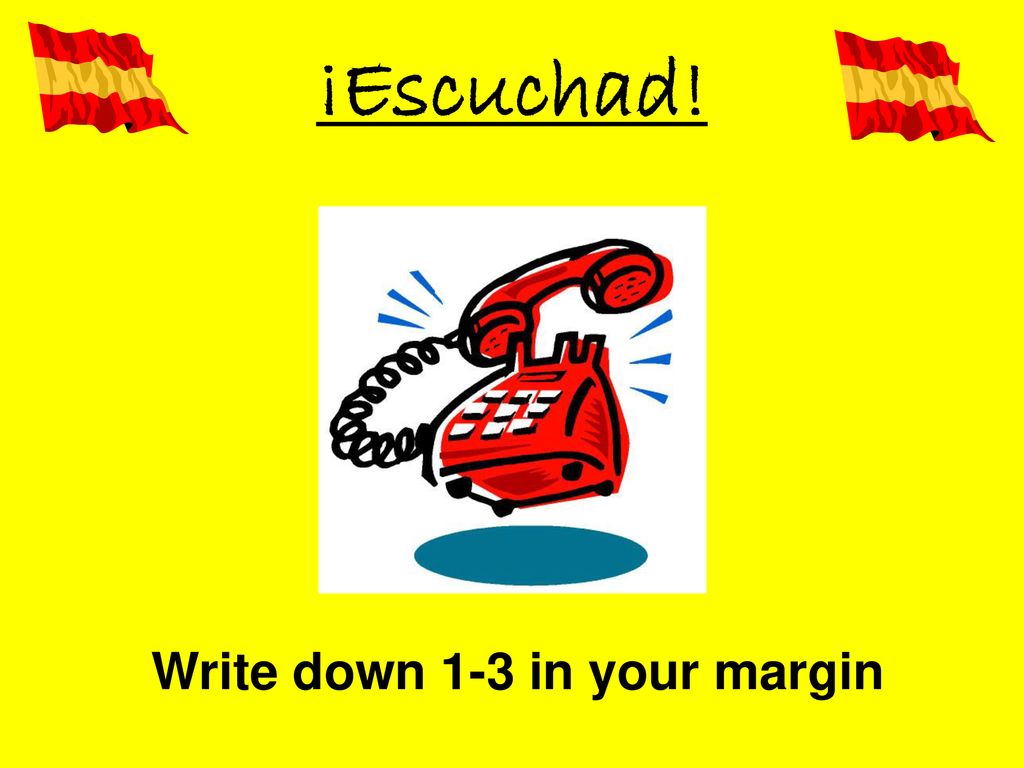 ¡Escuchad! Write down 1-3 in your margin Dos, cuatro, siete, cinco.