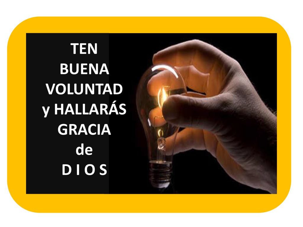 TEN BUENA VOLUNTAD y HALLARÁS GRACIA de D I O S