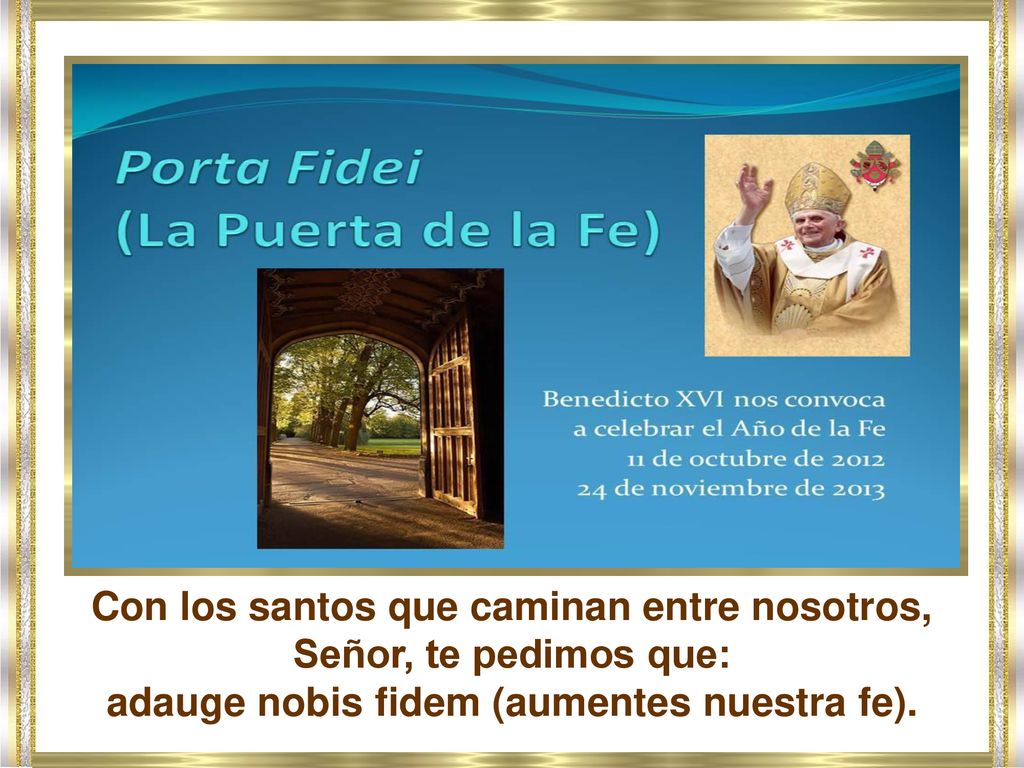 Con los santos que caminan entre nosotros, Señor, te pedimos que: adauge nobis fidem (aumentes nuestra fe).
