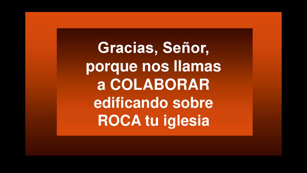 Gracias, Señor, porque nos llamas a COLABORAR edificando sobre ROCA tu iglesia