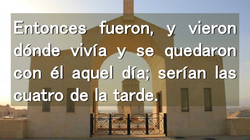Entonces fueron, y vieron dónde vivía y se quedaron con él aquel día; serían las cuatro de la tarde.