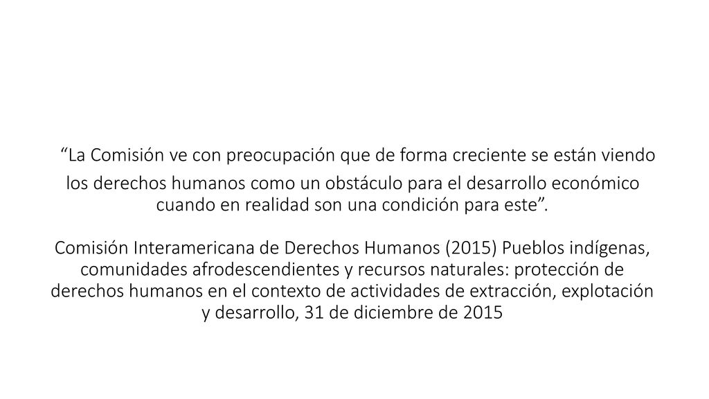 La Comisión ve con preocupación que de forma creciente se están viendo los derechos humanos como un obstáculo para el desarrollo económico cuando en realidad son una condición para este .