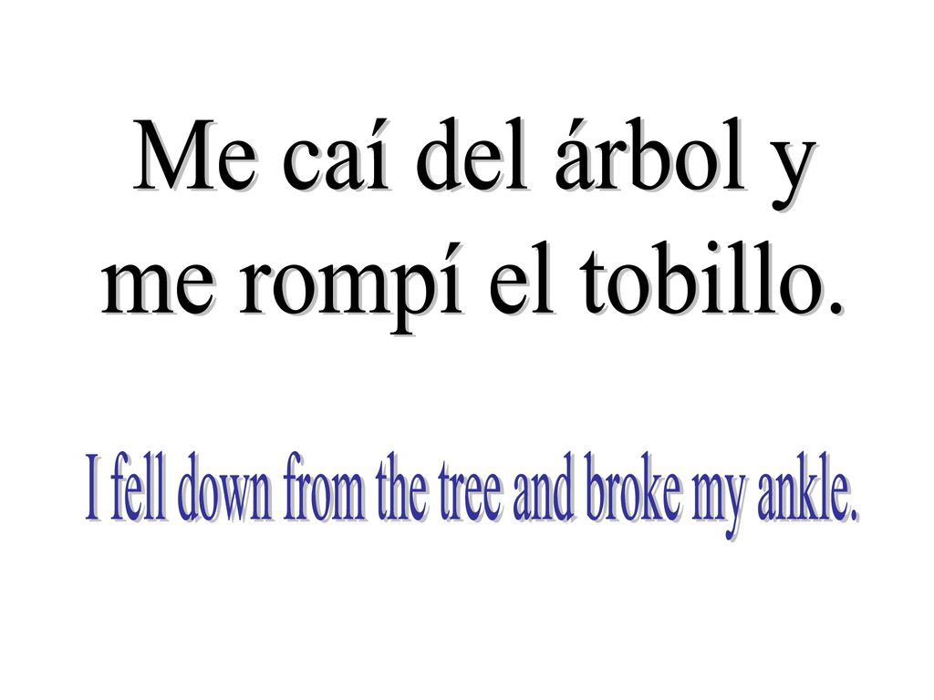 I fell down from the tree and broke my ankle.