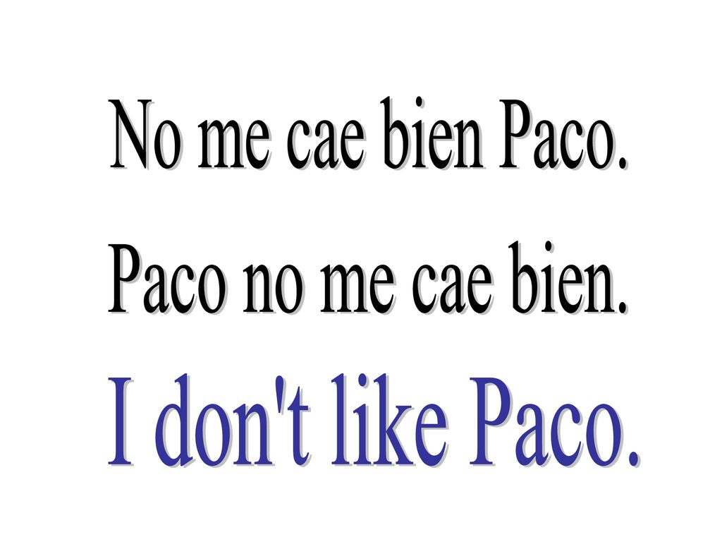 No me cae bien Paco. Paco no me cae bien. I don t like Paco.