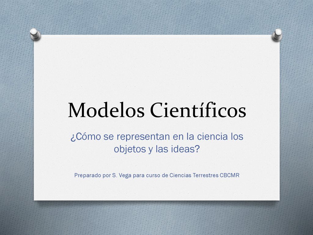 Modelos Científicos ¿Cómo se representan en la ciencia los objetos y las ideas.