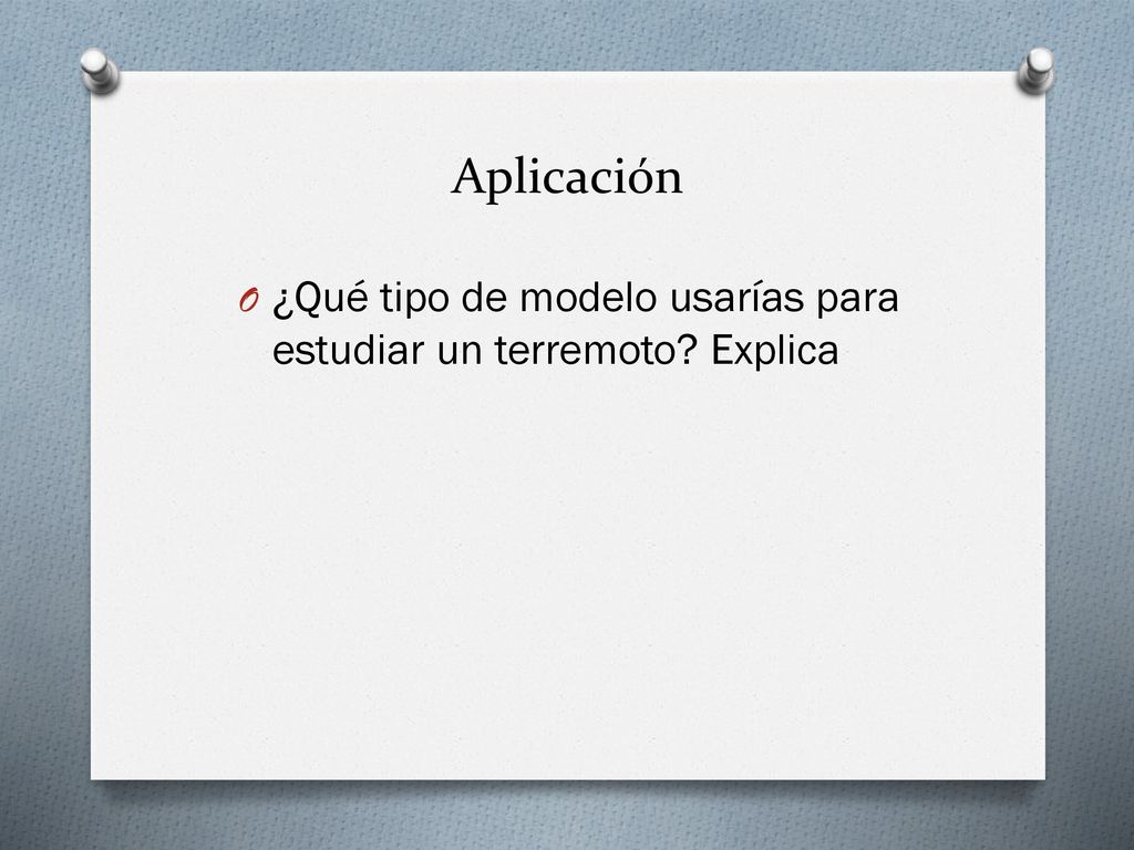 Aplicación ¿Qué tipo de modelo usarías para estudiar un terremoto Explica