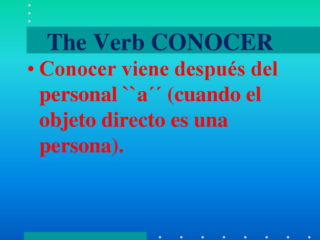 The Verb CONOCER Conocer viene después del personal ``a´´ (cuando el objeto directo es una persona).