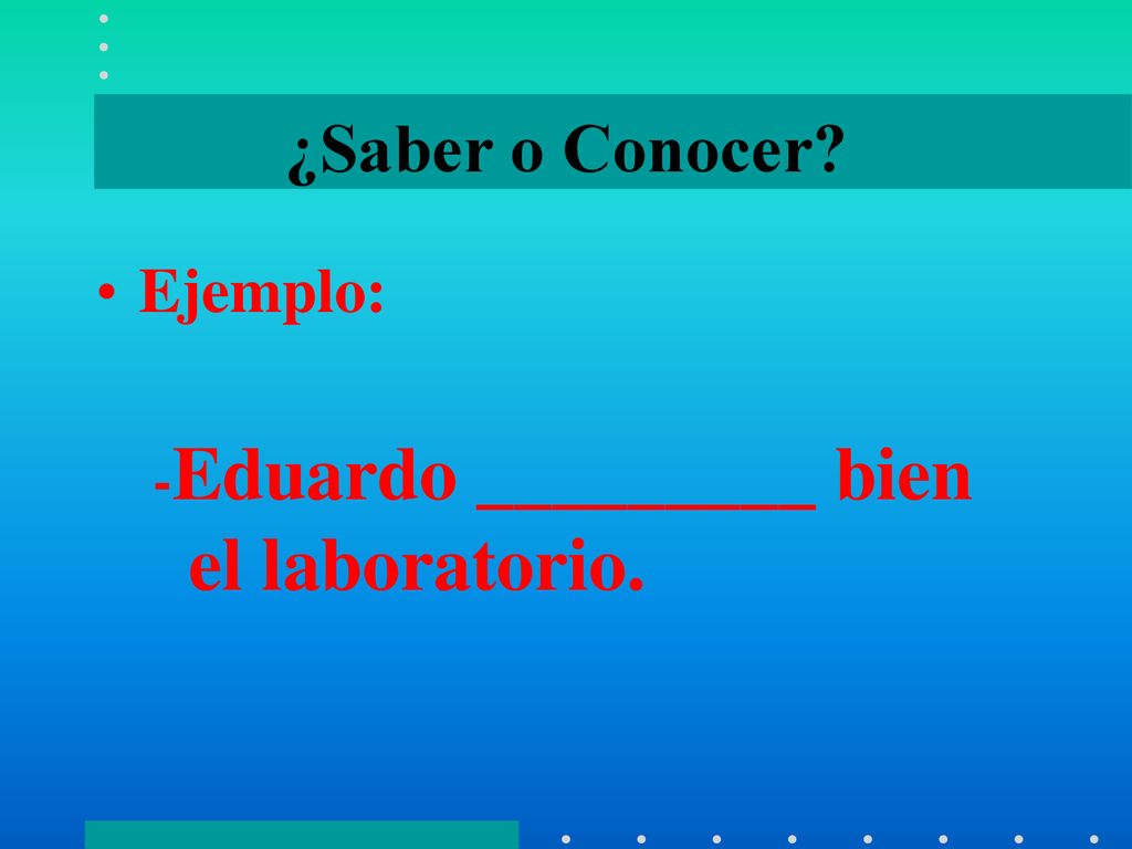 ¿Saber o Conocer Ejemplo: -Eduardo _________ bien el laboratorio.
