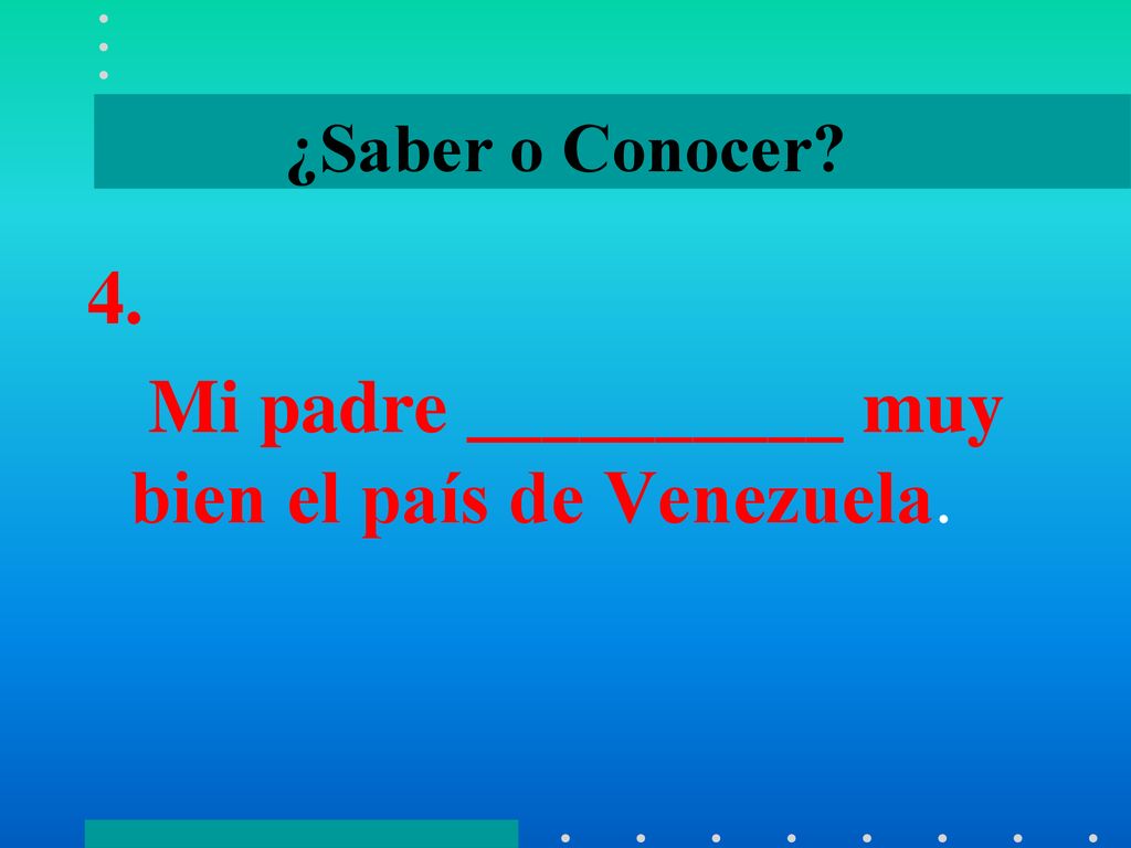 4. Mi padre __________ muy bien el país de Venezuela.