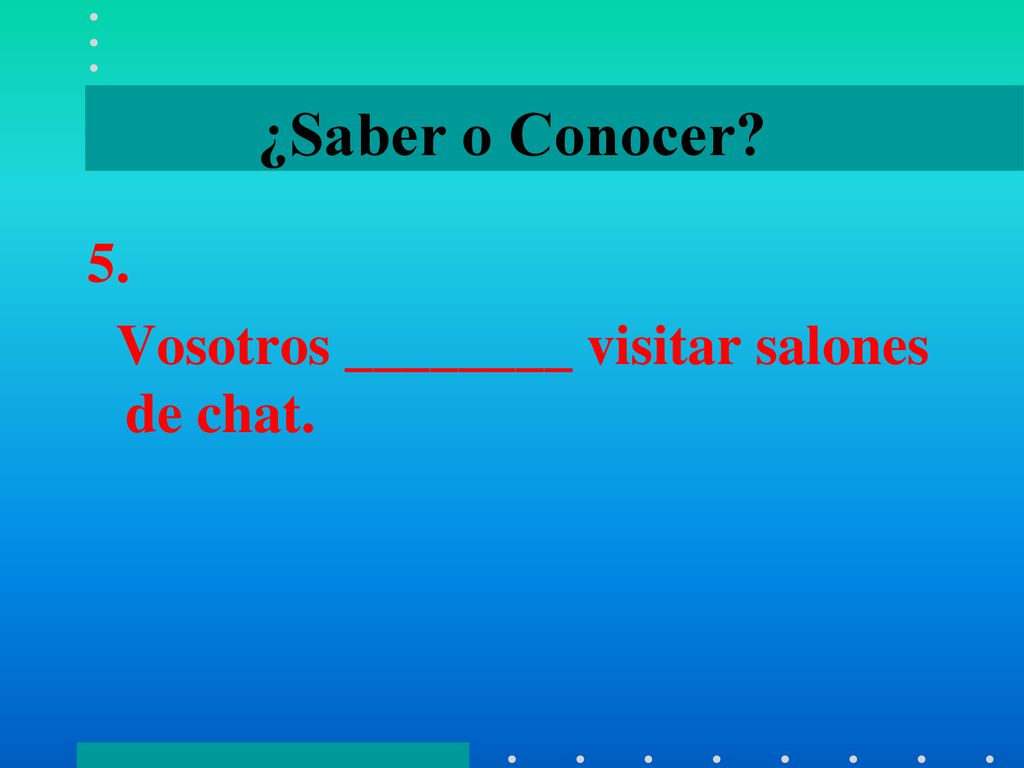¿Saber o Conocer 5. Vosotros ________ visitar salones de chat.