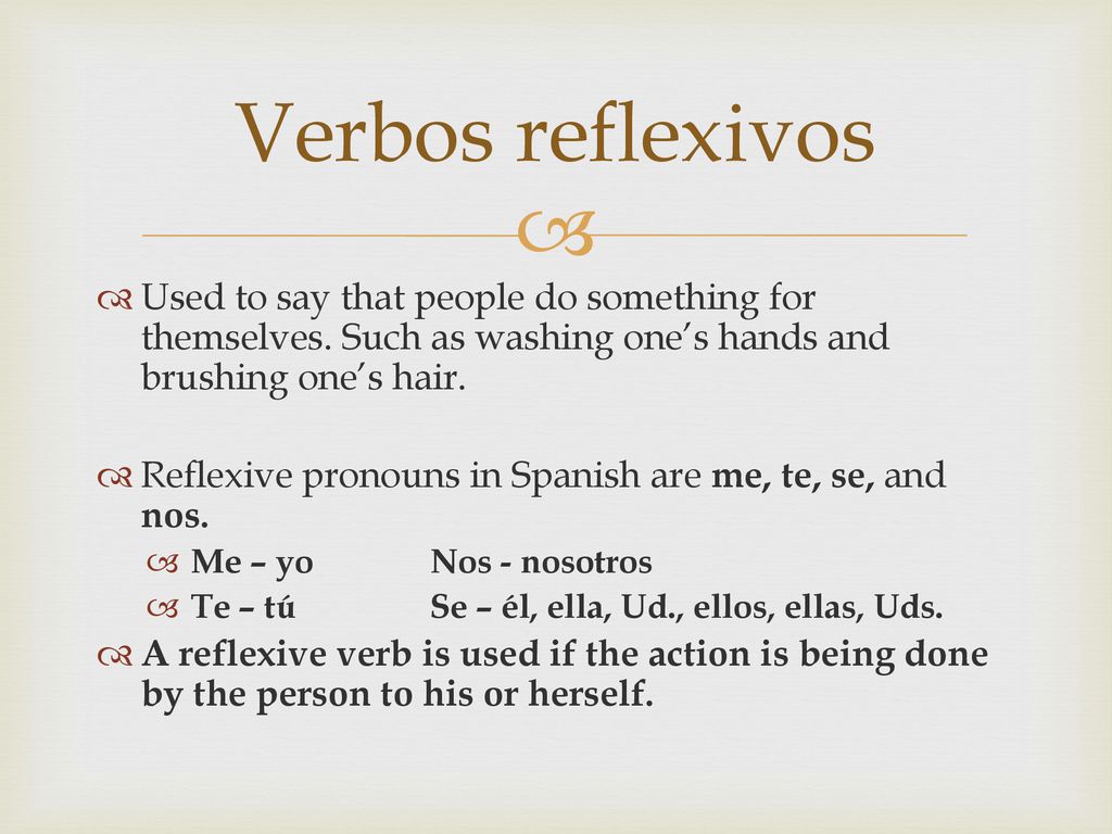 Verbos reflexivos Used to say that people do something for themselves. Such as washing one’s hands and brushing one’s hair.
