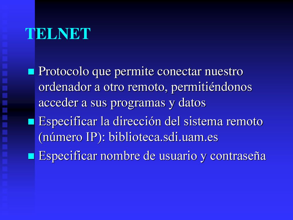 TELNET Protocolo que permite conectar nuestro ordenador a otro remoto, permitiéndonos acceder a sus programas y datos.