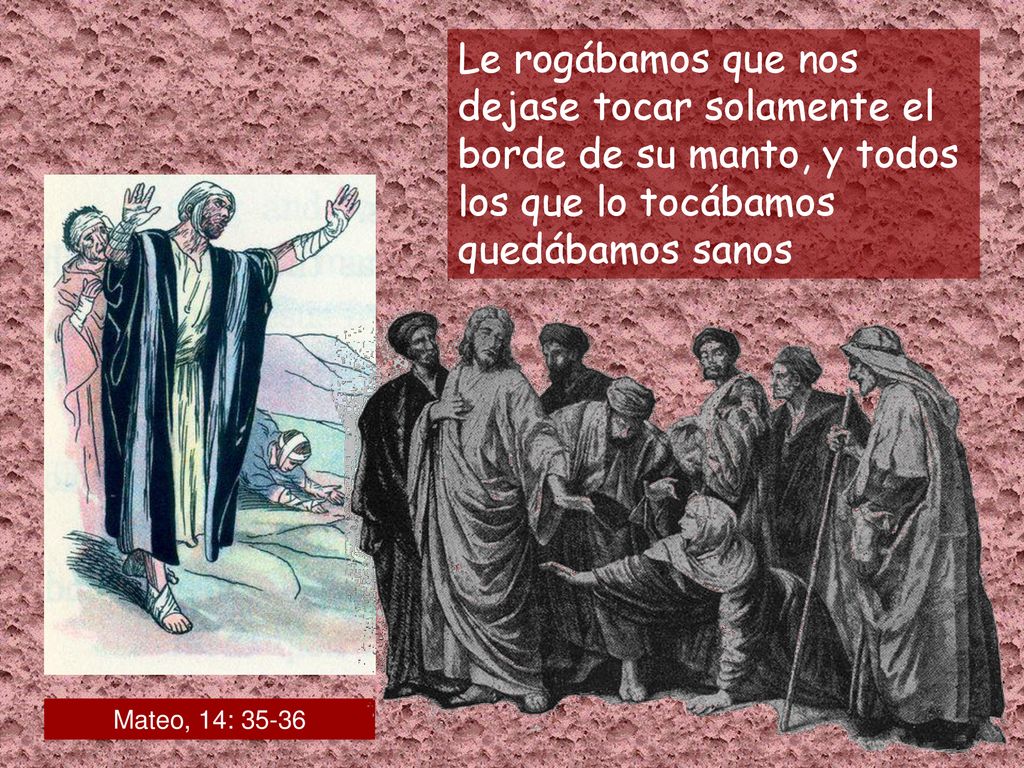 Le rogábamos que nos dejase tocar solamente el borde de su manto, y todos los que lo tocábamos quedábamos sanos