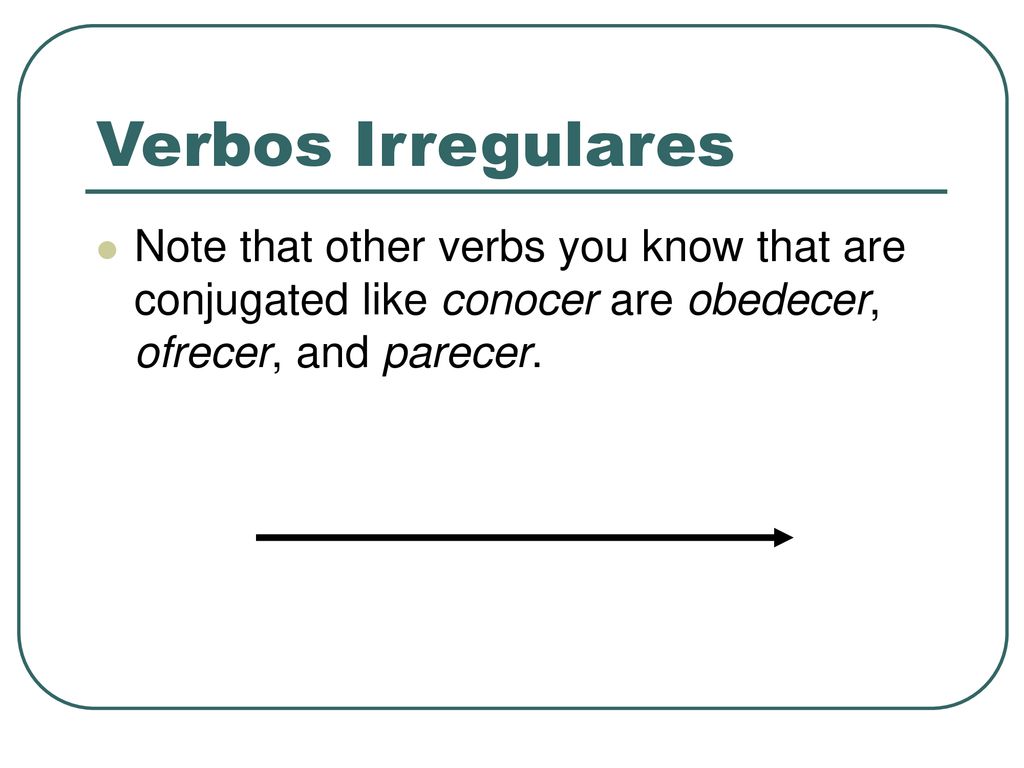 Verbos Irregulares Note that other verbs you know that are conjugated like conocer are obedecer, ofrecer, and parecer.