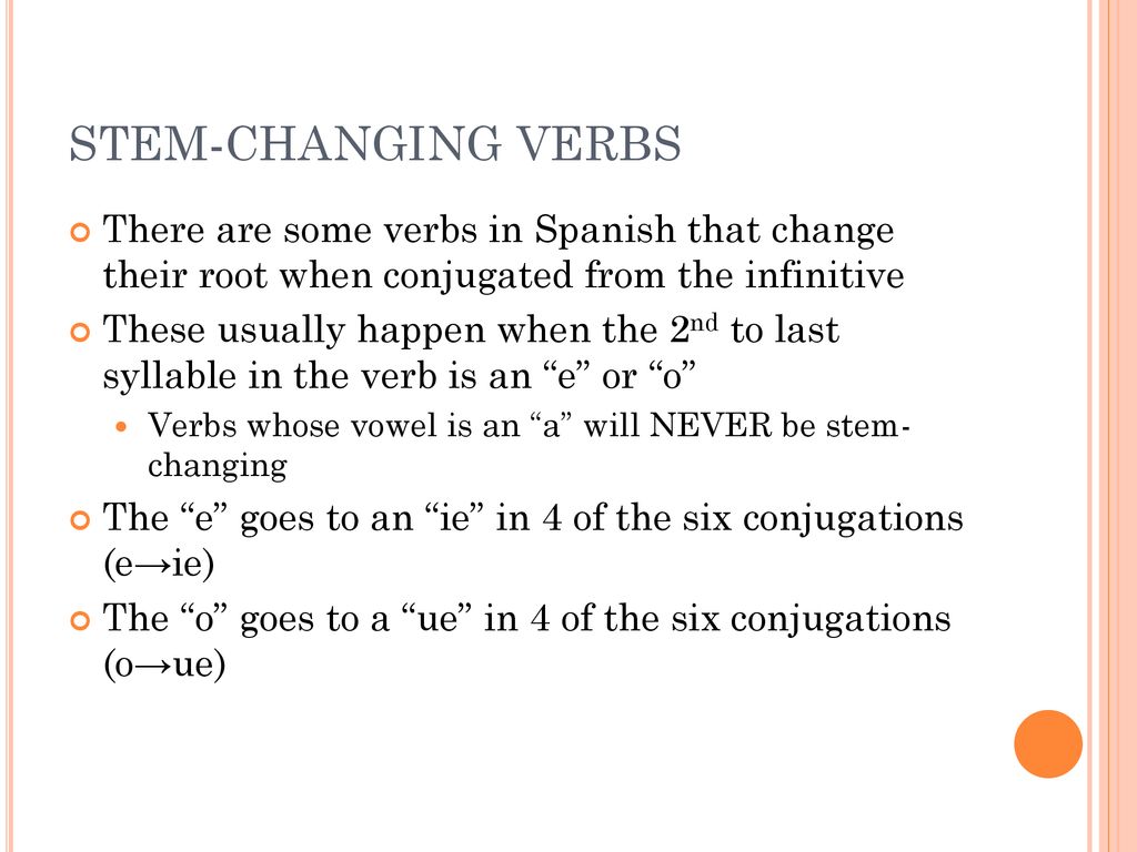 STEM-CHANGING VERBS There are some verbs in Spanish that change their root when conjugated from the infinitive.