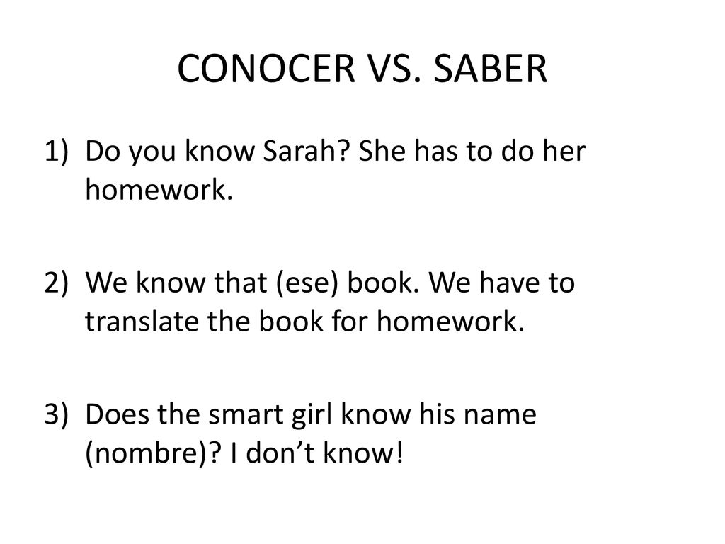 CONOCER VS. SABER Do you know Sarah She has to do her homework.
