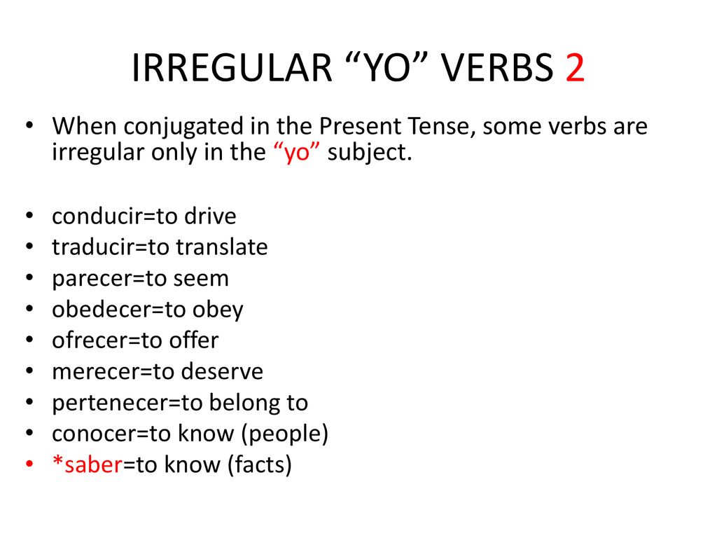 IRREGULAR YO VERBS 2 When conjugated in the Present Tense, some verbs are irregular only in the yo subject.