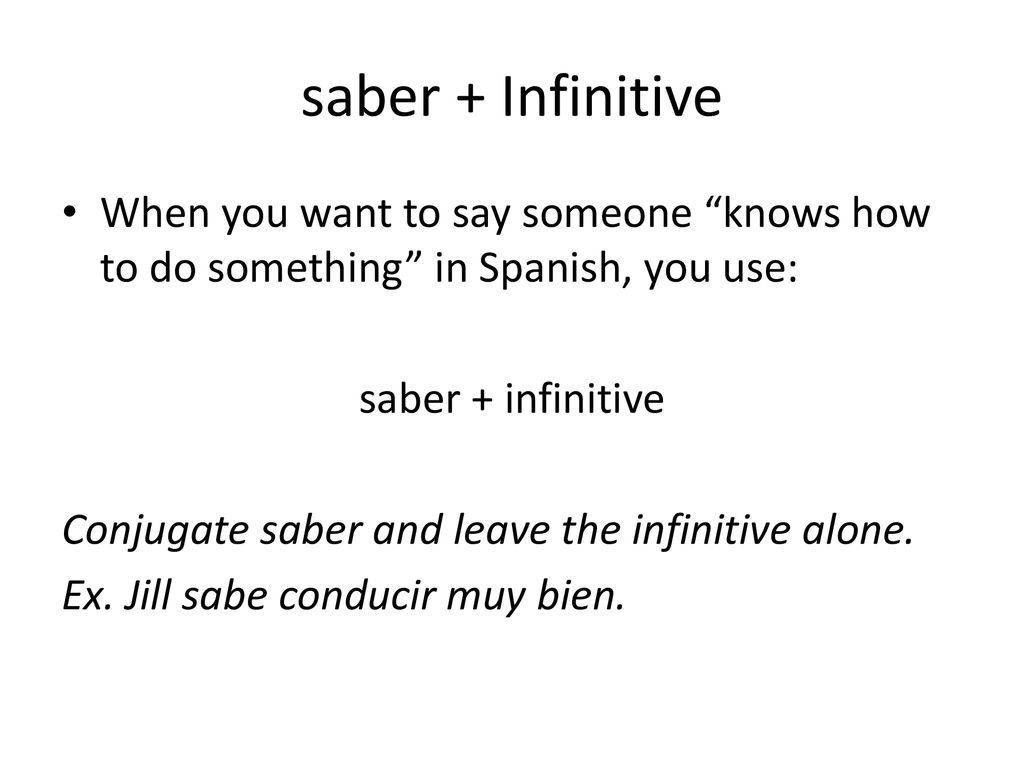 saber + Infinitive When you want to say someone knows how to do something in Spanish, you use: saber + infinitive.