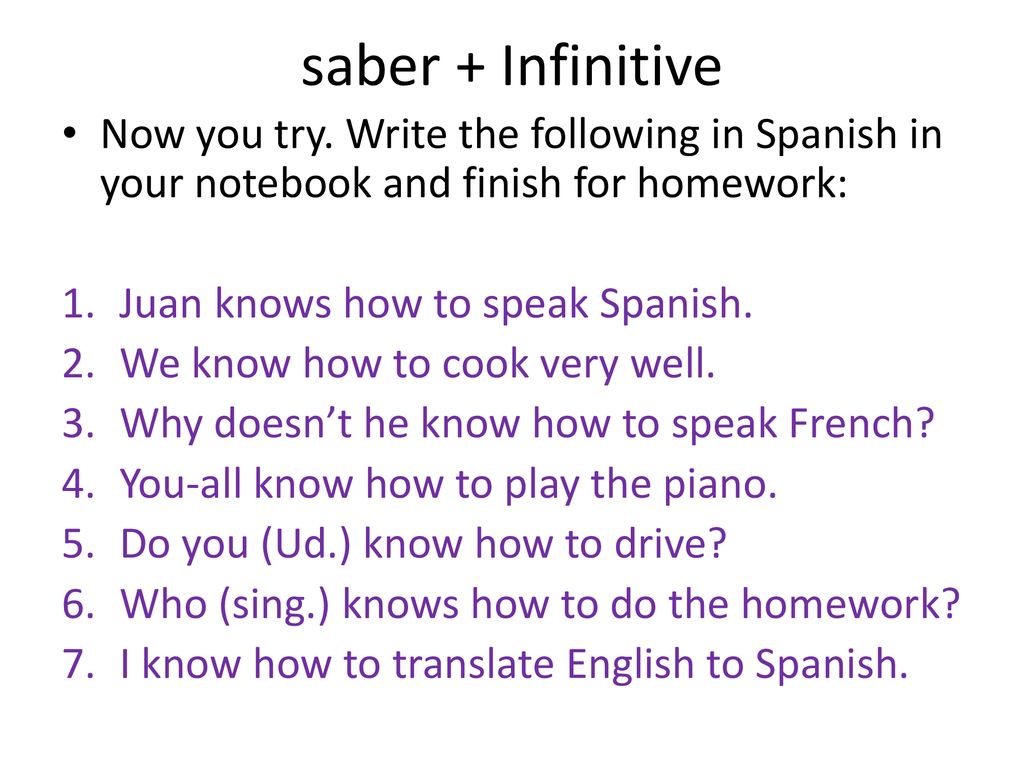 saber + Infinitive Now you try. Write the following in Spanish in your notebook and finish for homework: