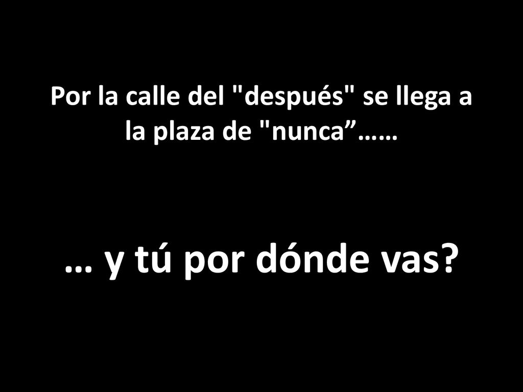 Por la calle del después se llega a la plaza de nunca ……
