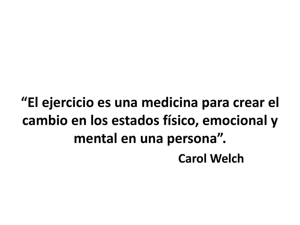 El ejercicio es una medicina para crear el cambio en los estados físico, emocional y mental en una persona .