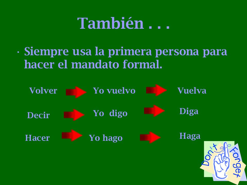 También Siempre usa la primera persona para hacer el mandato formal. Volver. Yo vuelvo. Vuelva.