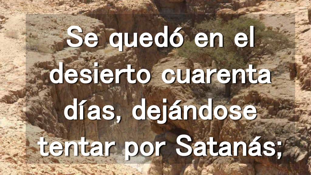 Se quedó en el desierto cuarenta días, dejándose tentar por Satanás;