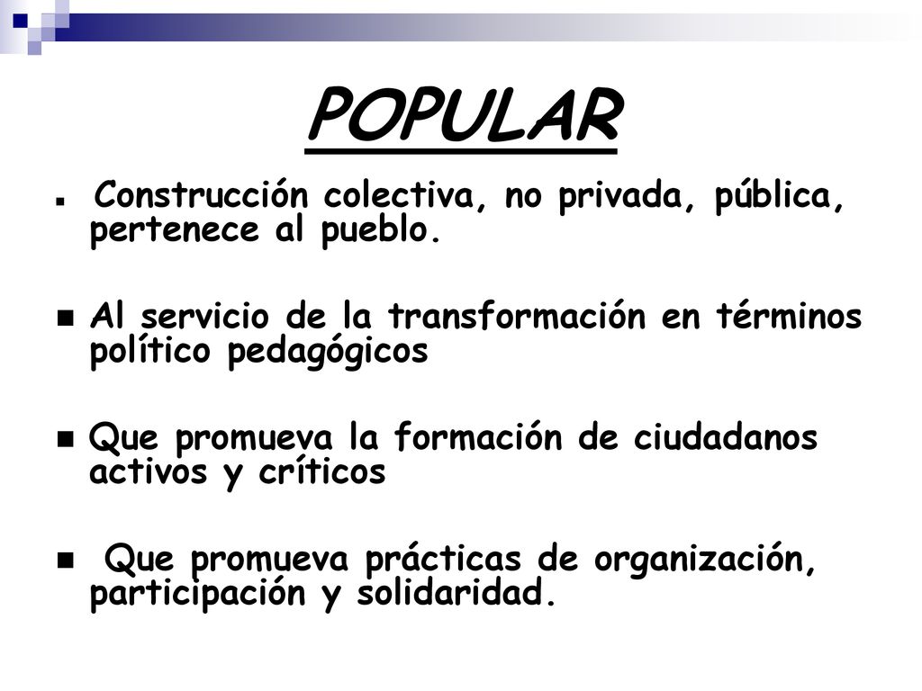 POPULAR Construcción colectiva, no privada, pública, pertenece al pueblo. Al servicio de la transformación en términos político pedagógicos.