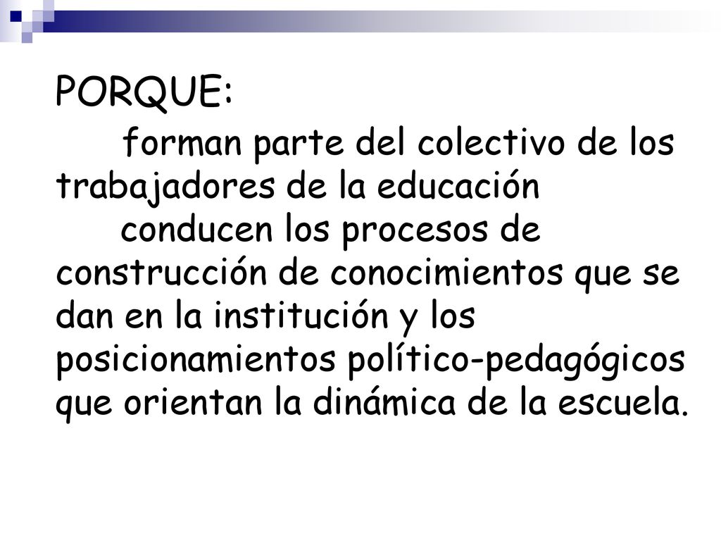 PORQUE: forman parte del colectivo de los trabajadores de la educación conducen los procesos de construcción de conocimientos que se dan en la institución y los posicionamientos político-pedagógicos que orientan la dinámica de la escuela.