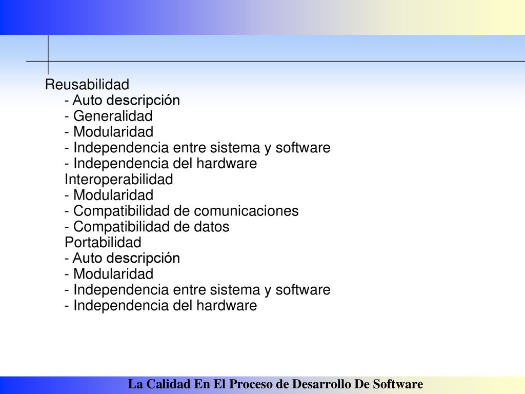 Reusabilidad - Auto descripción - Generalidad - Modularidad - Independencia entre sistema y software - Independencia del hardware Interoperabilidad - Modularidad - Compatibilidad de comunicaciones - Compatibilidad de datos Portabilidad - Auto descripción - Modularidad - Independencia entre sistema y software - Independencia del hardware