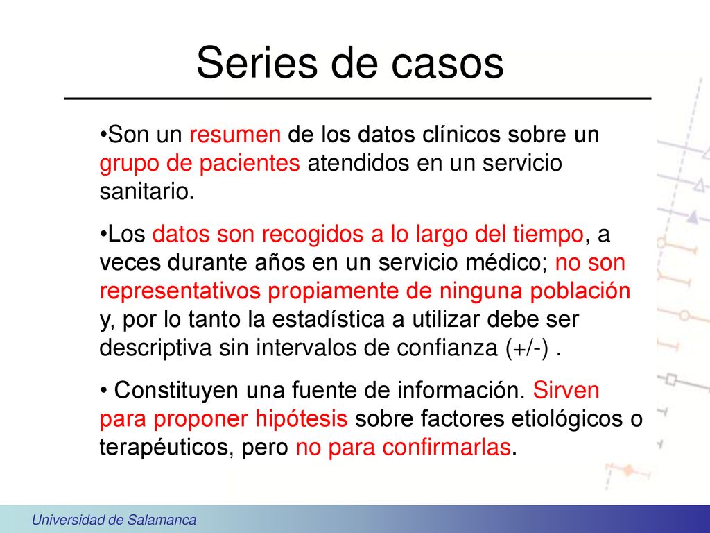 Series de casos Son un resumen de los datos clínicos sobre un grupo de pacientes atendidos en un servicio sanitario.