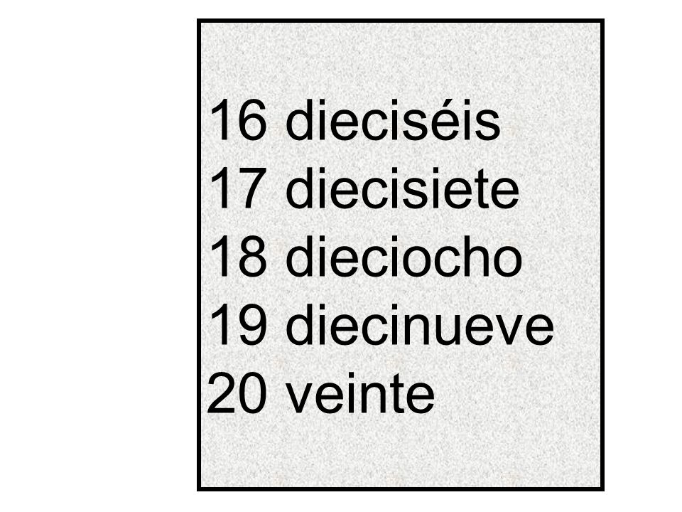 16 dieciséis 17 diecisiete 18 dieciocho 19 diecinueve 20 veinte