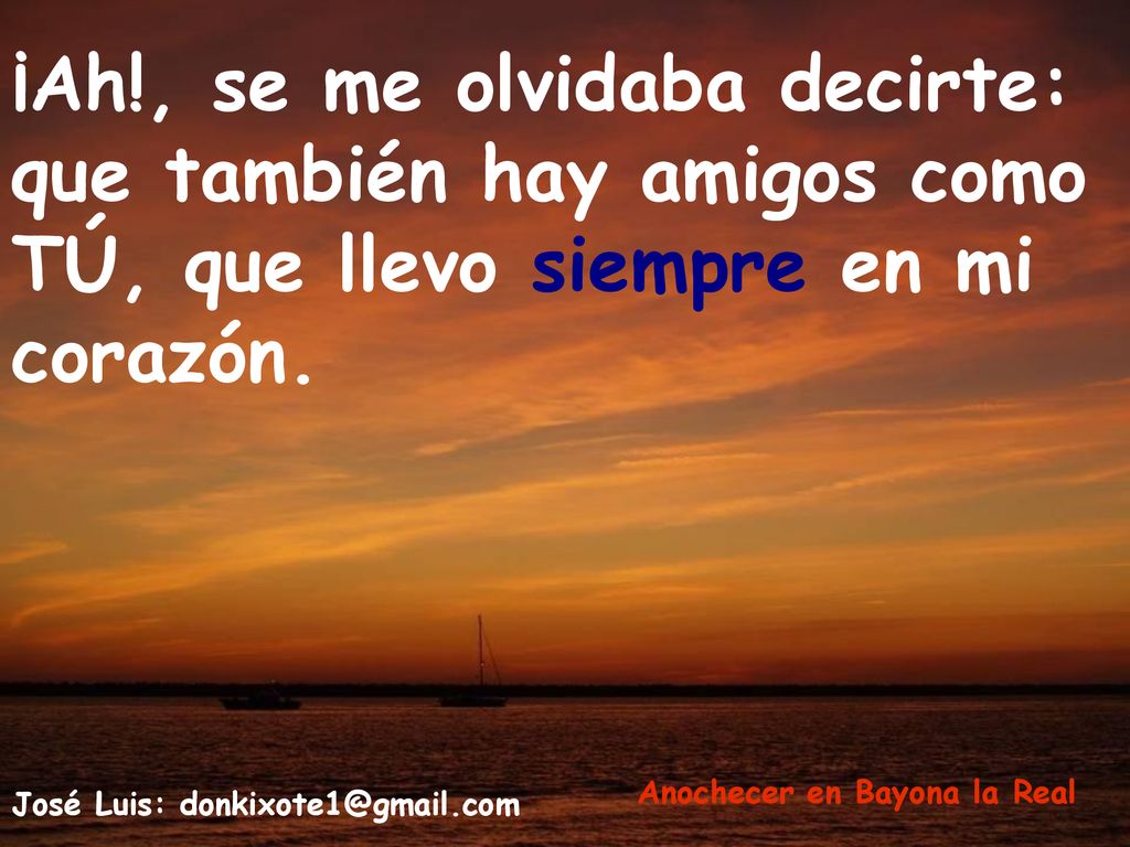 ¡Ah!, se me olvidaba decirte: que también hay amigos como TÚ, que llevo siempre en mi corazón.