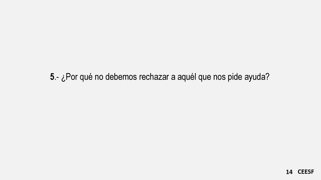 5.- ¿Por qué no debemos rechazar a aquél que nos pide ayuda