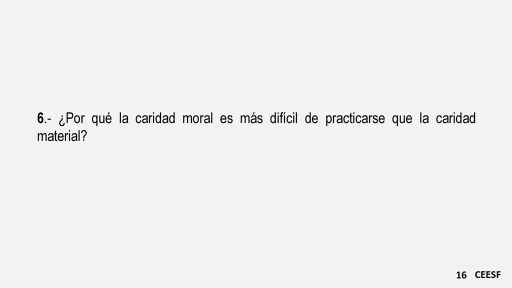 6.- ¿Por qué la caridad moral es más difícil de practicarse que la caridad material
