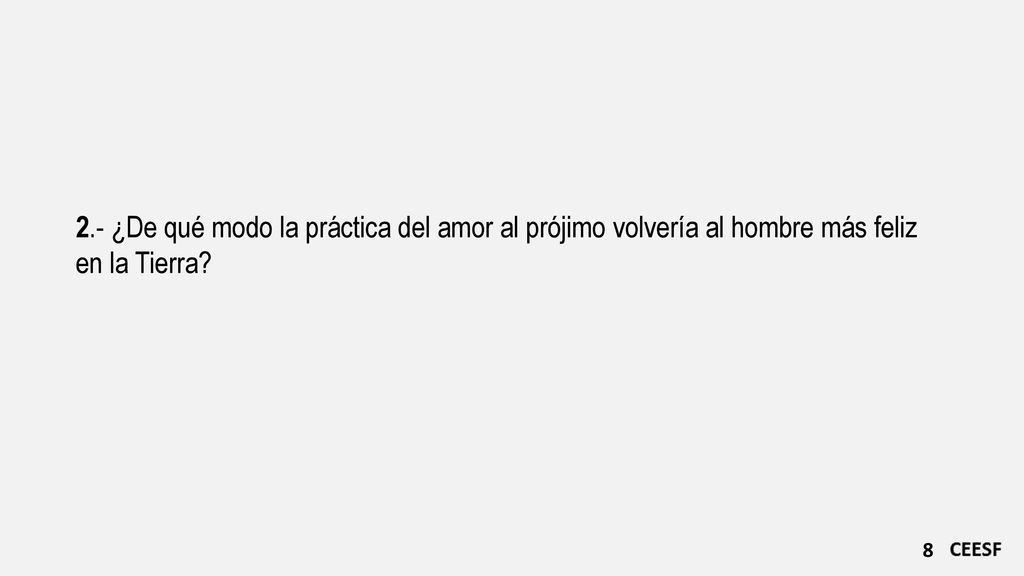 2.- ¿De qué modo la práctica del amor al prójimo volvería al hombre más feliz en la Tierra