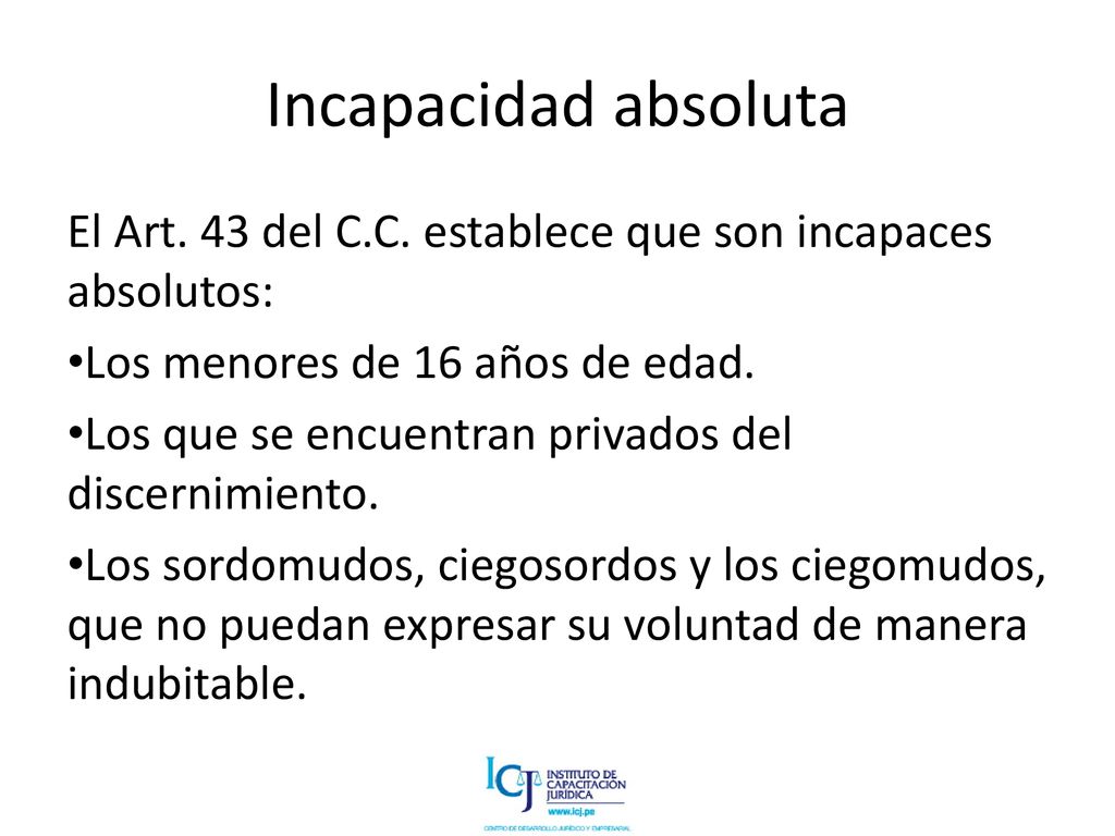Incapacidad absoluta El Art. 43 del C.C. establece que son incapaces absolutos: Los menores de 16 años de edad.