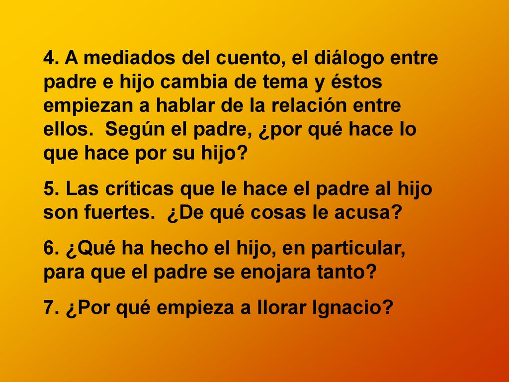 4. A mediados del cuento, el diálogo entre padre e hijo cambia de tema y éstos empiezan a hablar de la relación entre ellos. Según el padre, ¿por qué hace lo que hace por su hijo