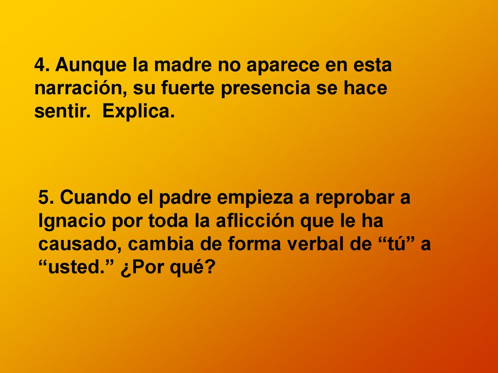 4. Aunque la madre no aparece en esta narración, su fuerte presencia se hace sentir. Explica.