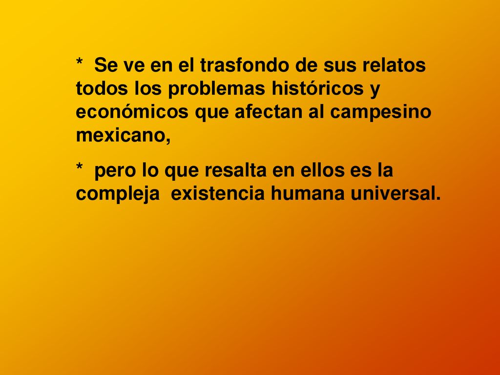* Se ve en el trasfondo de sus relatos todos los problemas históricos y económicos que afectan al campesino mexicano,