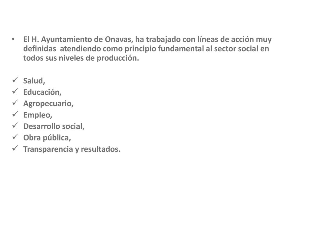 El H. Ayuntamiento de Onavas, ha trabajado con líneas de acción muy definidas atendiendo como principio fundamental al sector social en todos sus niveles de producción.