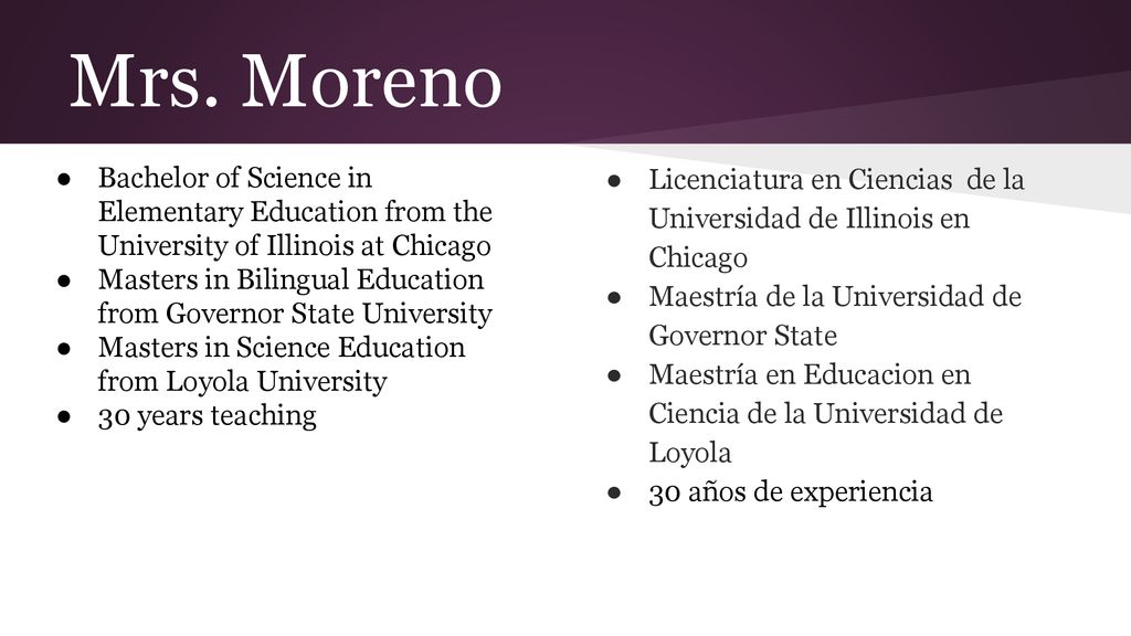 Mrs. Moreno Bachelor of Science in Elementary Education from the University of Illinois at Chicago.